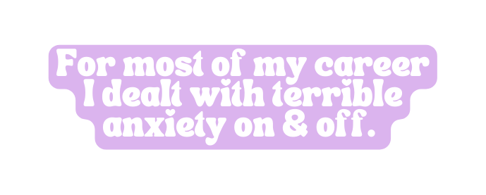 For most of my career I dealt with terrible anxiety on off