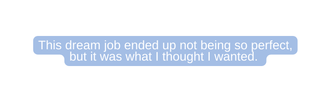 This dream job ended up not being so perfect but it was what I thought I wanted